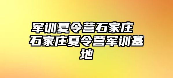 军训夏令营石家庄 石家庄夏令营军训基地