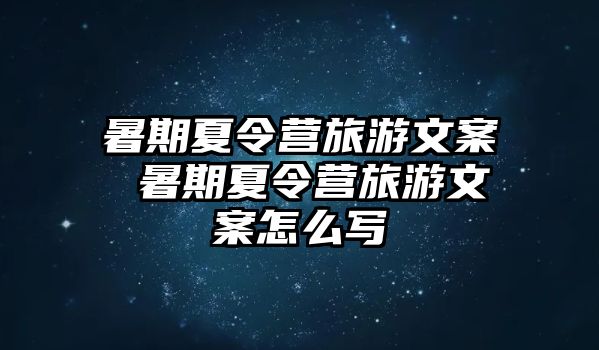 暑期夏令营旅游文案 暑期夏令营旅游文案怎么写