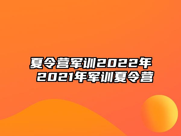 夏令营军训2022年 2021年军训夏令营