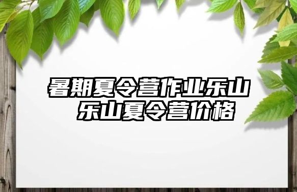 暑期夏令营作业乐山 乐山夏令营价格