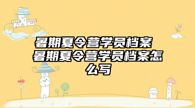 暑期夏令营学员档案 暑期夏令营学员档案怎么写