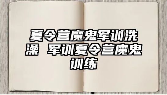 夏令营魔鬼军训洗澡 军训夏令营魔鬼训练