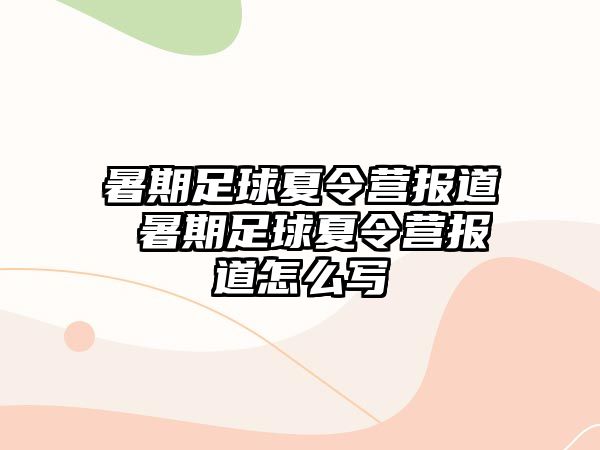 暑期足球夏令营报道 暑期足球夏令营报道怎么写