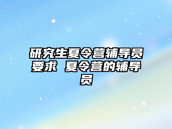 研究生夏令营辅导员要求 夏令营的辅导员