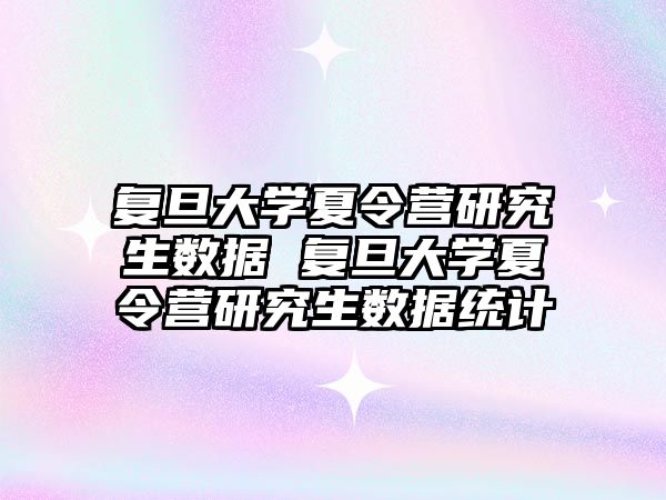 复旦大学夏令营研究生数据 复旦大学夏令营研究生数据统计