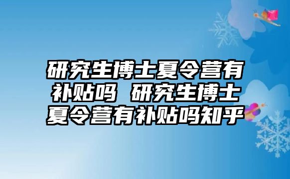 研究生博士夏令营有补贴吗 研究生博士夏令营有补贴吗知乎