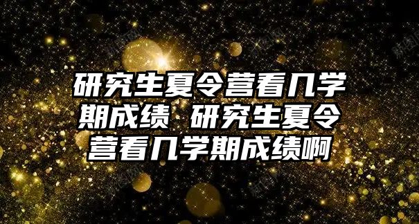 研究生夏令营看几学期成绩 研究生夏令营看几学期成绩啊