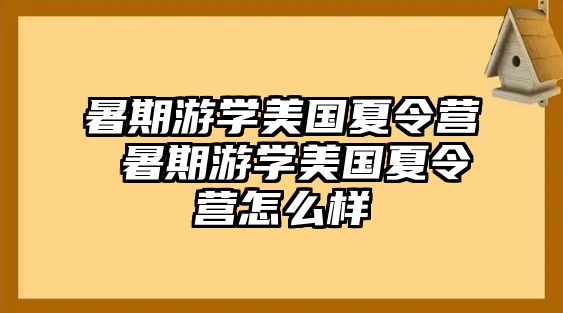 暑期游学美国夏令营 暑期游学美国夏令营怎么样