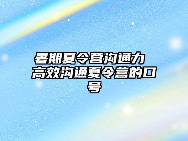 暑期夏令营沟通力 高效沟通夏令营的口号