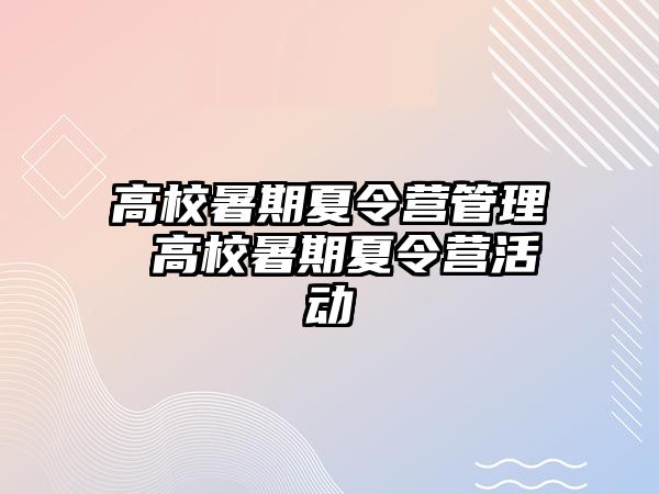 高校暑期夏令营管理 高校暑期夏令营活动