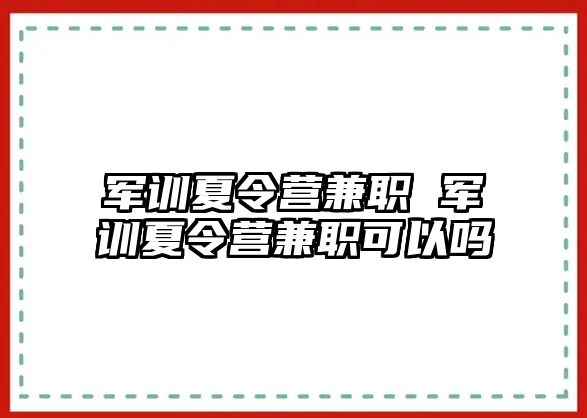 军训夏令营兼职 军训夏令营兼职可以吗