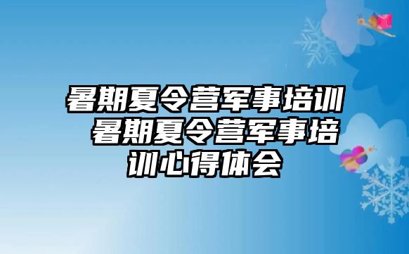 暑期夏令营军事培训 暑期夏令营军事培训心得体会