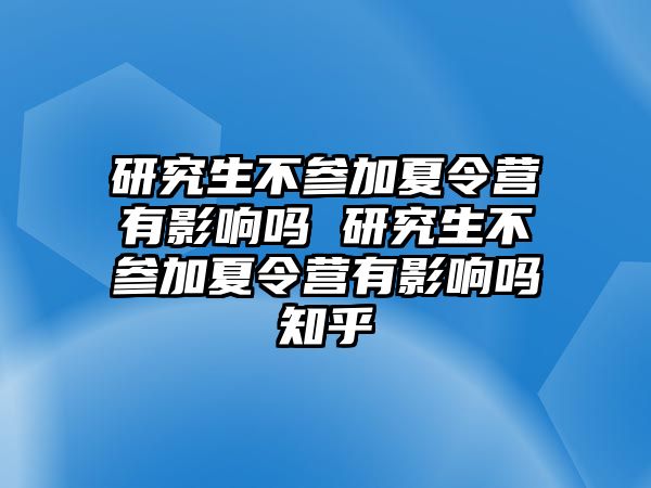 研究生不参加夏令营有影响吗 研究生不参加夏令营有影响吗知乎