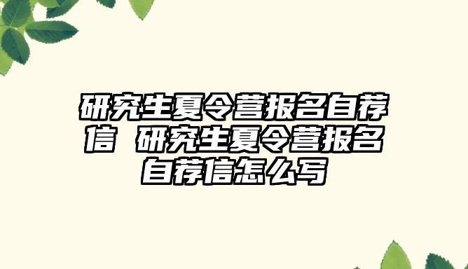 研究生夏令营报名自荐信 研究生夏令营报名自荐信怎么写