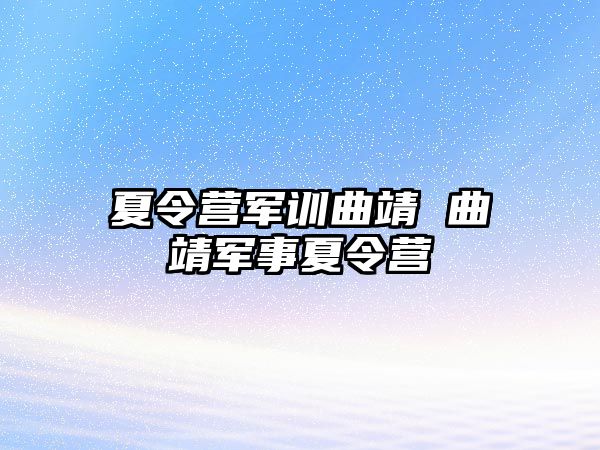 夏令营军训曲靖 曲靖军事夏令营