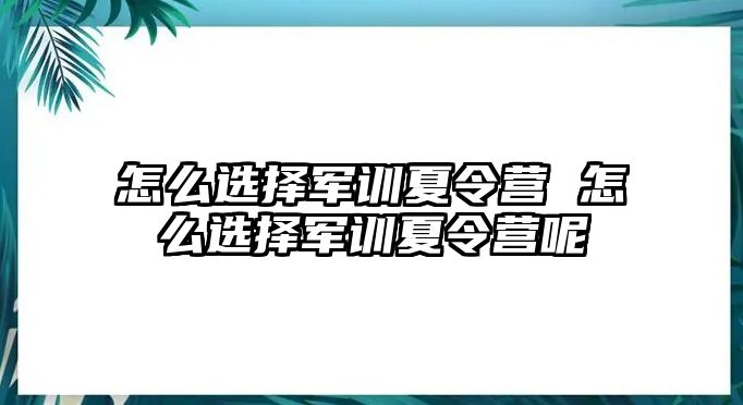 怎么选择军训夏令营 怎么选择军训夏令营呢