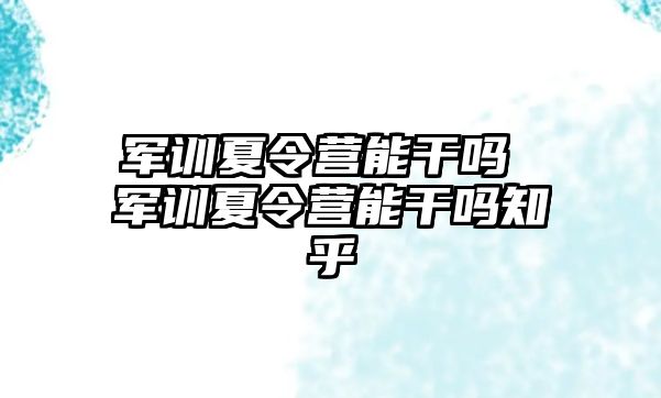 军训夏令营能干吗 军训夏令营能干吗知乎