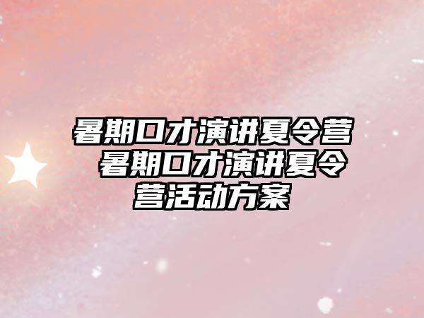 暑期口才演讲夏令营 暑期口才演讲夏令营活动方案