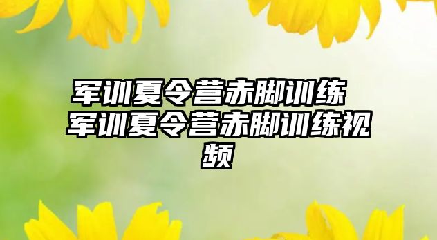 军训夏令营赤脚训练 军训夏令营赤脚训练视频