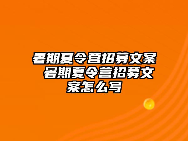 暑期夏令营招募文案 暑期夏令营招募文案怎么写