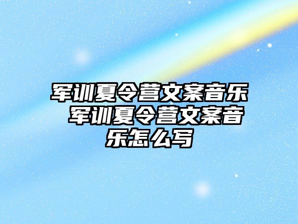 军训夏令营文案音乐 军训夏令营文案音乐怎么写