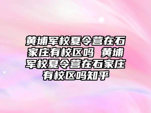 黄埔军校夏令营在石家庄有校区吗 黄埔军校夏令营在石家庄有校区吗知乎