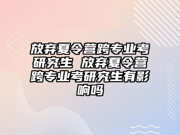 放弃夏令营跨专业考研究生 放弃夏令营跨专业考研究生有影响吗