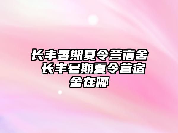 长丰暑期夏令营宿舍 长丰暑期夏令营宿舍在哪