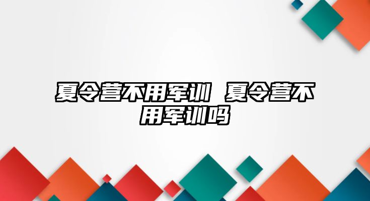 夏令营不用军训 夏令营不用军训吗