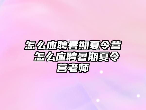 怎么应聘暑期夏令营 怎么应聘暑期夏令营老师