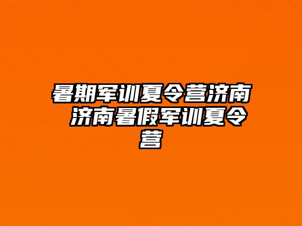 暑期军训夏令营济南 济南暑假军训夏令营