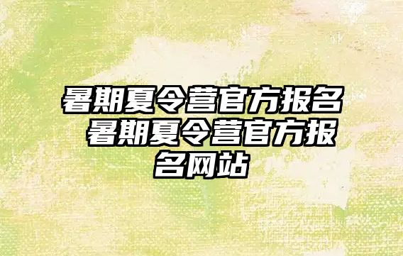 暑期夏令营官方报名 暑期夏令营官方报名网站