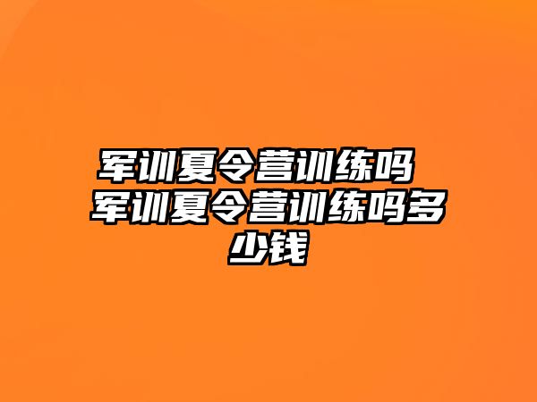 军训夏令营训练吗 军训夏令营训练吗多少钱