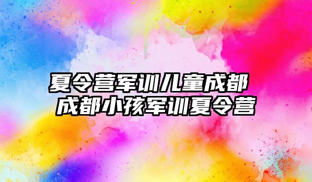 夏令营军训儿童成都 成都小孩军训夏令营