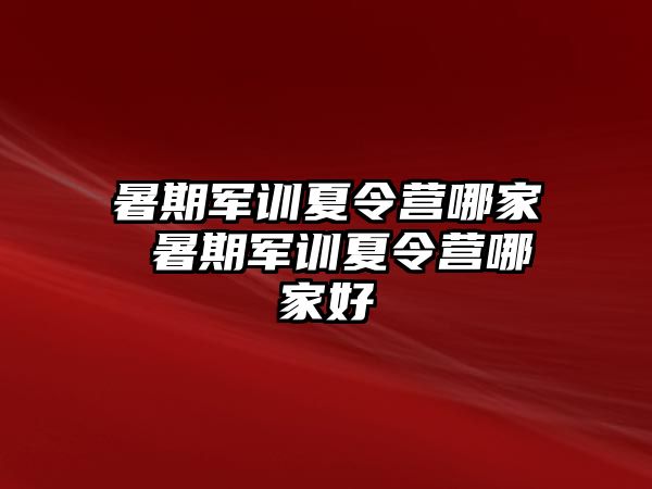 暑期军训夏令营哪家 暑期军训夏令营哪家好