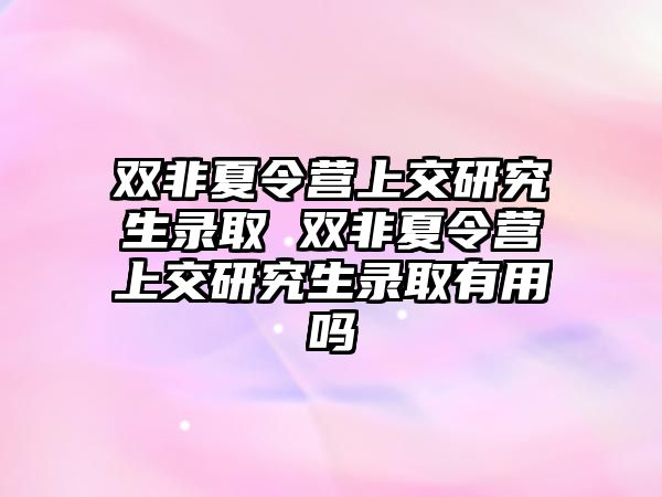 双非夏令营上交研究生录取 双非夏令营上交研究生录取有用吗