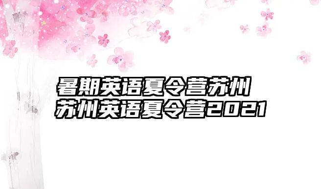 暑期英语夏令营苏州 苏州英语夏令营2021