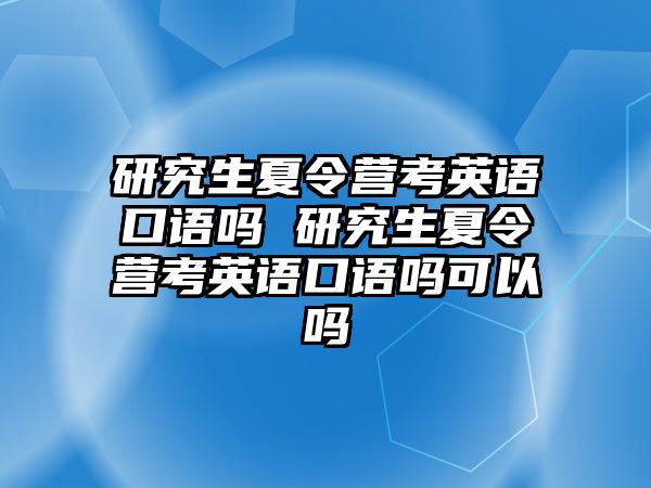 研究生夏令营考英语口语吗 研究生夏令营考英语口语吗可以吗