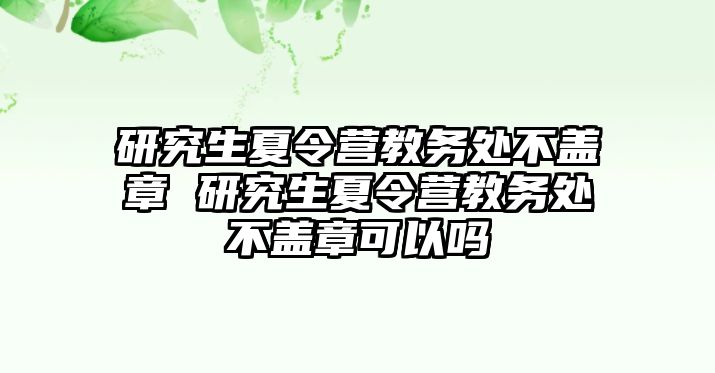 研究生夏令营教务处不盖章 研究生夏令营教务处不盖章可以吗