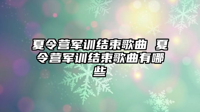 夏令营军训结束歌曲 夏令营军训结束歌曲有哪些