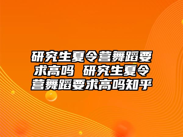 研究生夏令营舞蹈要求高吗 研究生夏令营舞蹈要求高吗知乎