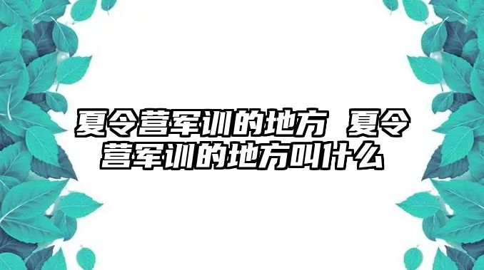 夏令营军训的地方 夏令营军训的地方叫什么