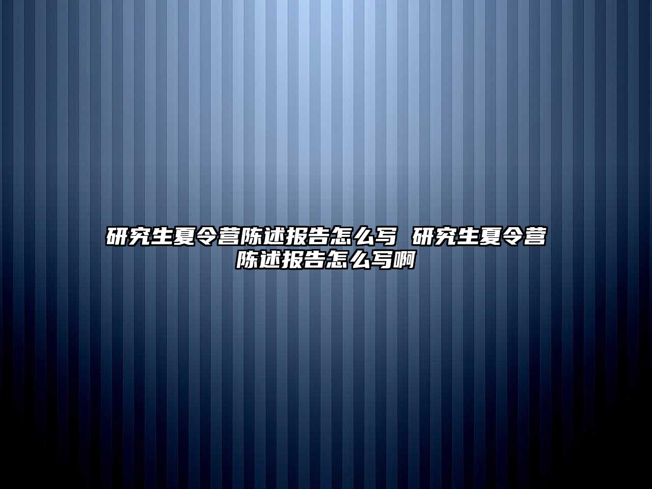 研究生夏令营陈述报告怎么写 研究生夏令营陈述报告怎么写啊