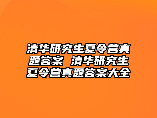 清华研究生夏令营真题答案 清华研究生夏令营真题答案大全