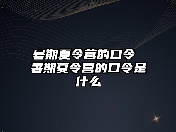 暑期夏令营的口令 暑期夏令营的口令是什么