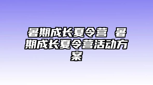 暑期成长夏令营 暑期成长夏令营活动方案