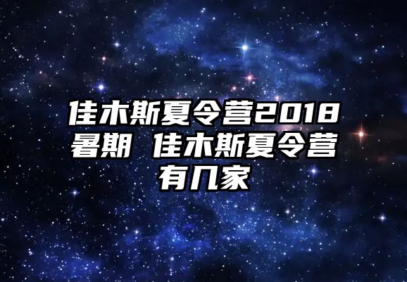 佳木斯夏令营2018暑期 佳木斯夏令营有几家