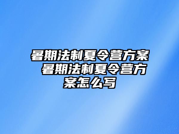 暑期法制夏令营方案 暑期法制夏令营方案怎么写