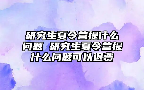 研究生夏令营提什么问题 研究生夏令营提什么问题可以退费