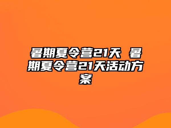 暑期夏令营21天 暑期夏令营21天活动方案